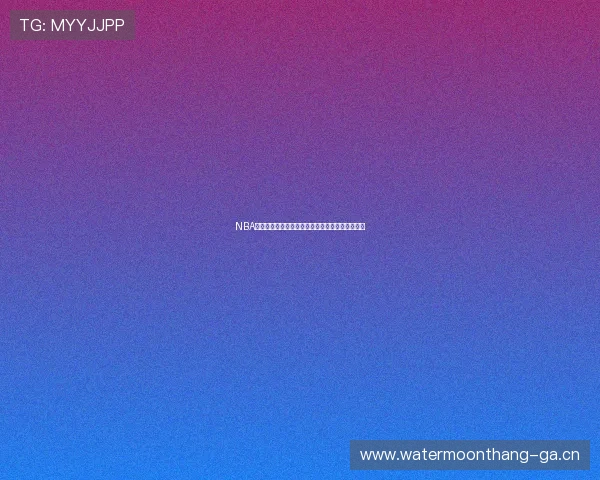 NBA飞速体育在线高清直播全场精彩比赛实时观看体验 NBA飞速体育在线高清直播全场精彩比赛实时观看体验